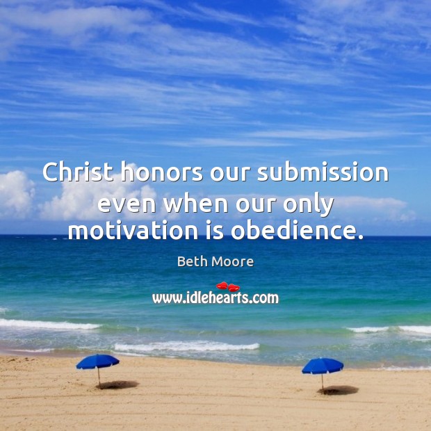 Christ honors our submission even when our only motivation is obedience. Image
