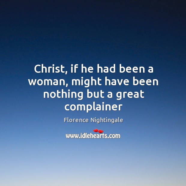 Christ, if he had been a woman, might have been nothing but a great complainer Image