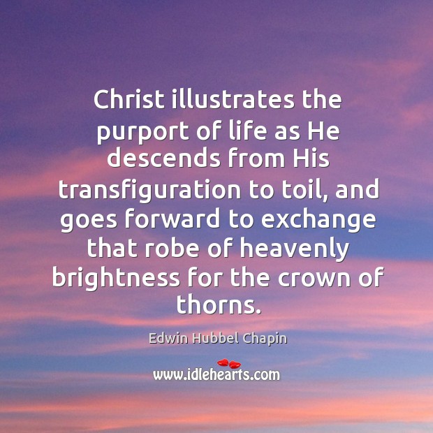 Christ illustrates the purport of life as He descends from His transfiguration Edwin Hubbel Chapin Picture Quote