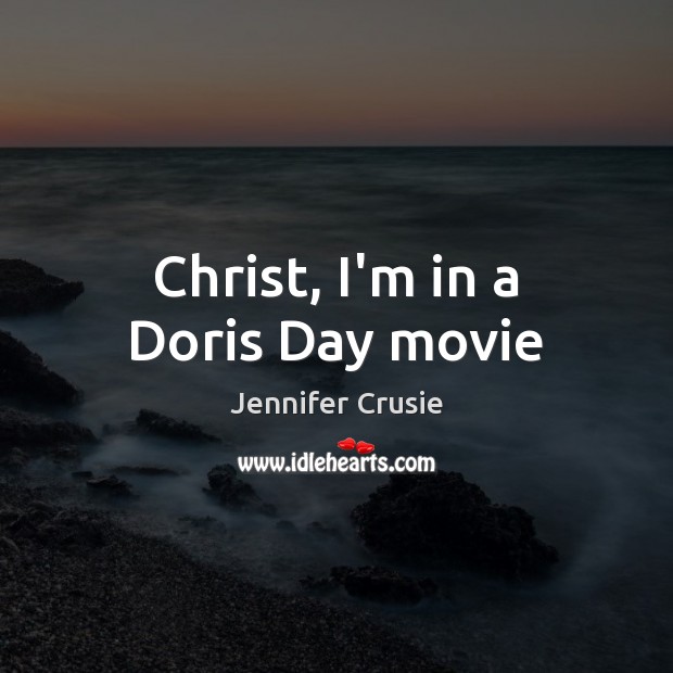 Christ, I’m in a Doris Day movie Jennifer Crusie Picture Quote