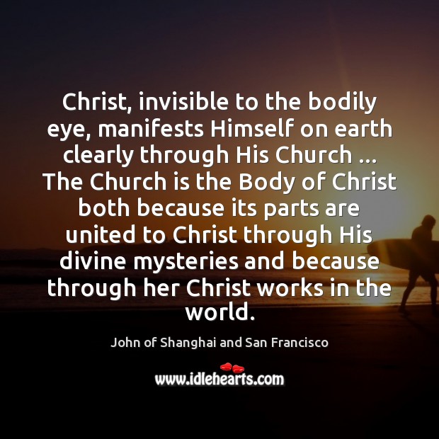 Christ, invisible to the bodily eye, manifests Himself on earth clearly through John of Shanghai and San Francisco Picture Quote