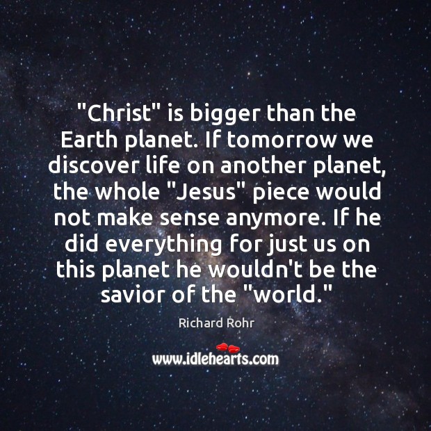 “Christ” is bigger than the Earth planet. If tomorrow we discover life Richard Rohr Picture Quote