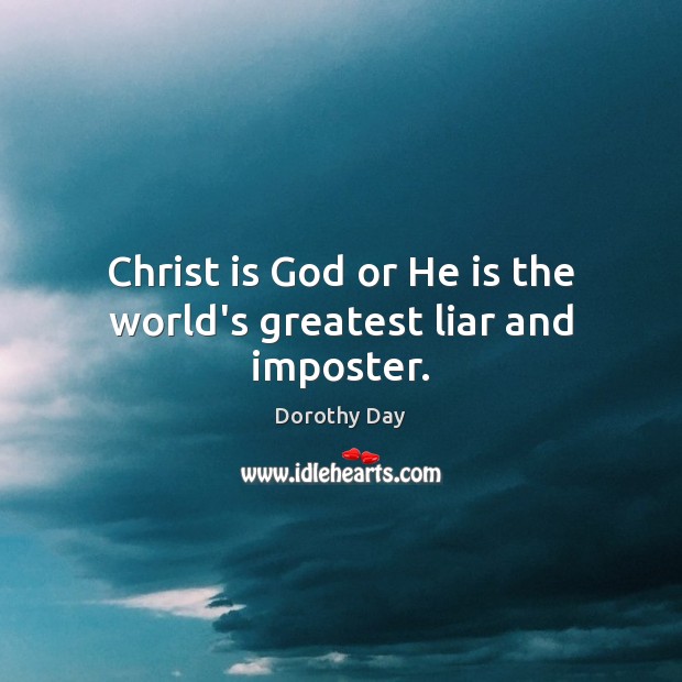 Christ is God or He is the world’s greatest liar and imposter. Dorothy Day Picture Quote