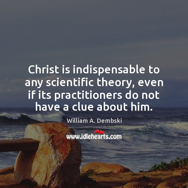 Christ is indispensable to any scientific theory, even if its practitioners do William A. Dembski Picture Quote