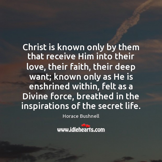 Christ is known only by them that receive Him into their love, Horace Bushnell Picture Quote