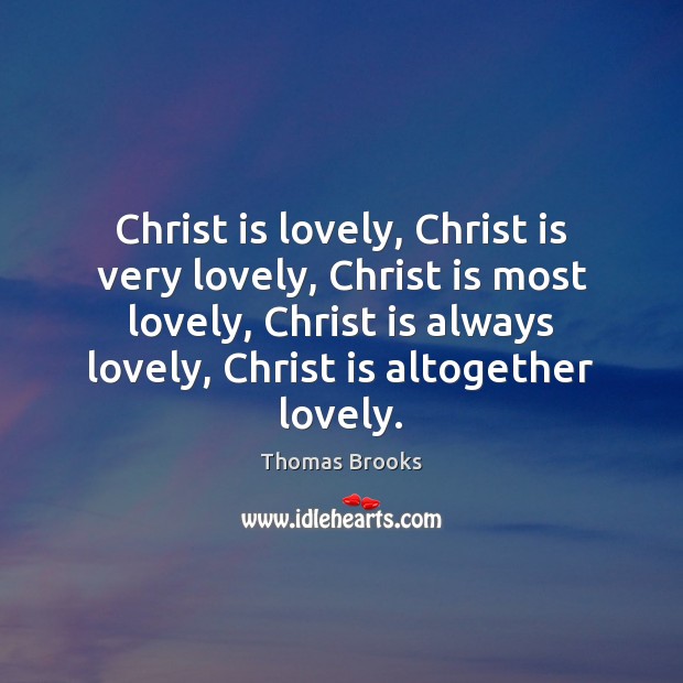 Christ is lovely, Christ is very lovely, Christ is most lovely, Christ Thomas Brooks Picture Quote