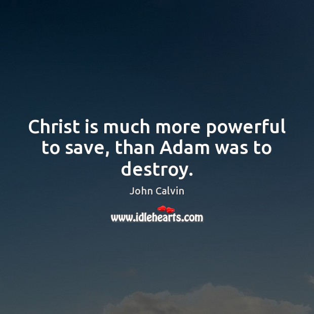Christ is much more powerful to save, than Adam was to destroy. John Calvin Picture Quote