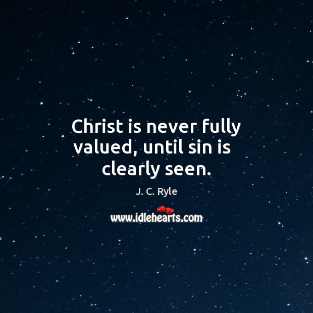 Christ is never fully valued, until sin is   clearly seen. J. C. Ryle Picture Quote