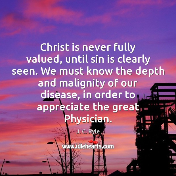 Christ is never fully valued, until sin is clearly seen. We must J. C. Ryle Picture Quote