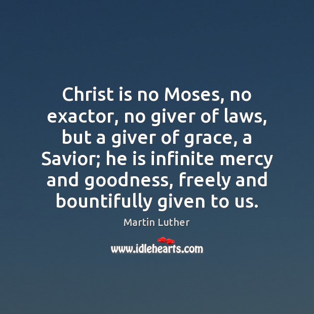 Christ is no Moses, no exactor, no giver of laws, but a Martin Luther Picture Quote