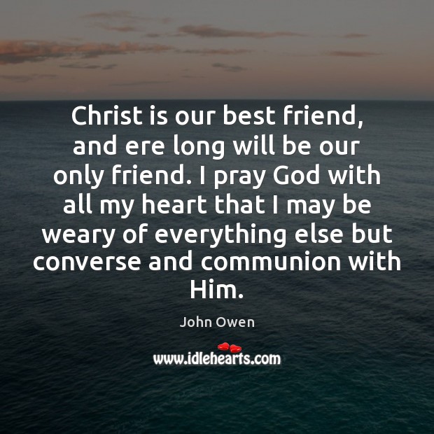 Christ is our best friend, and ere long will be our only John Owen Picture Quote