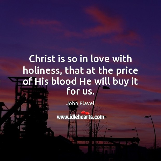 Christ is so in love with holiness, that at the price of His blood He will buy it for us. John Flavel Picture Quote