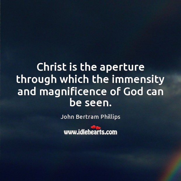 Christ is the aperture through which the immensity and magnificence of God can be seen. John Bertram Phillips Picture Quote