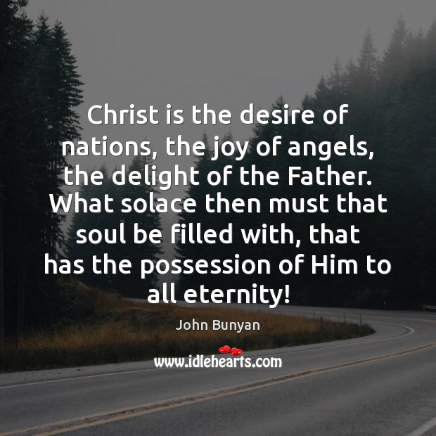 Christ is the desire of nations, the joy of angels, the delight John Bunyan Picture Quote