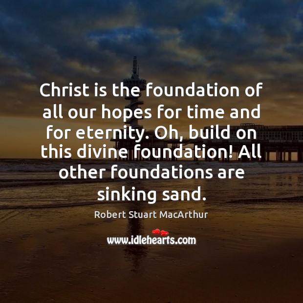 Christ is the foundation of all our hopes for time and for Robert Stuart MacArthur Picture Quote