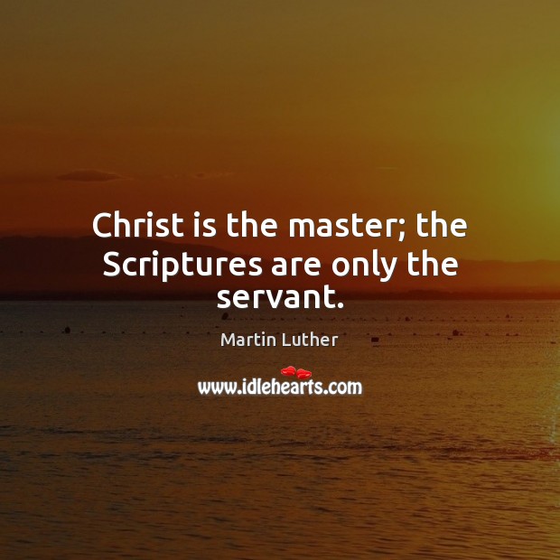 Christ is the master; the Scriptures are only the servant. Martin Luther Picture Quote