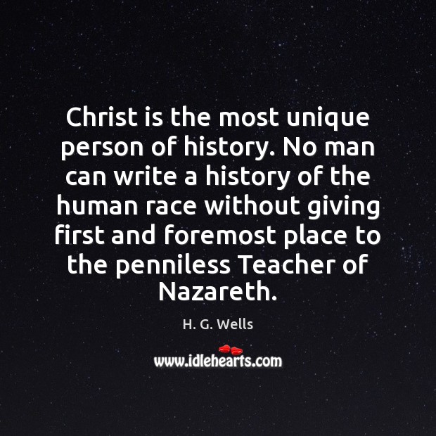 Christ is the most unique person of history. No man can write H. G. Wells Picture Quote