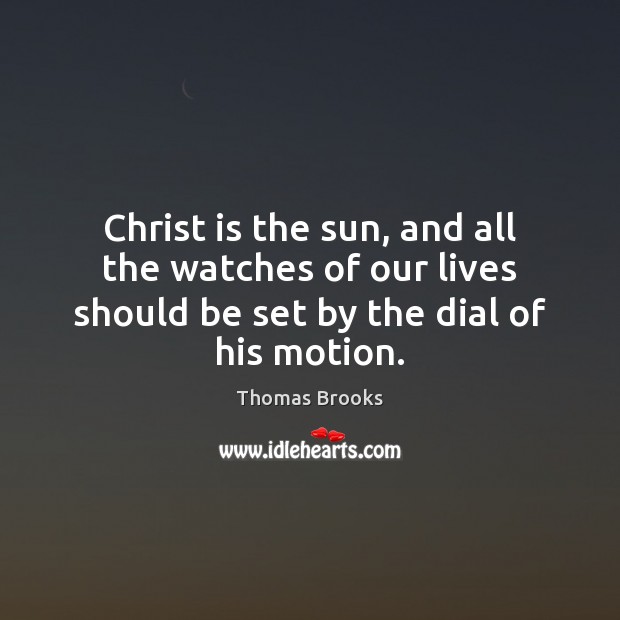 Christ is the sun, and all the watches of our lives should Thomas Brooks Picture Quote