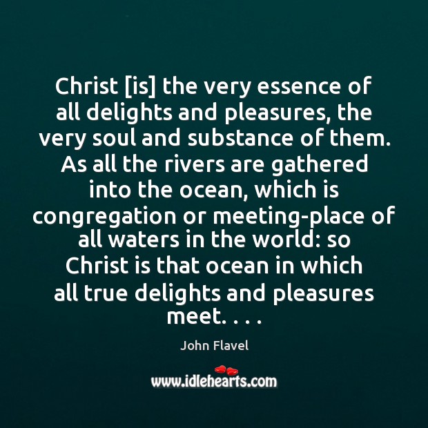 Christ [is] the very essence of all delights and pleasures, the very John Flavel Picture Quote