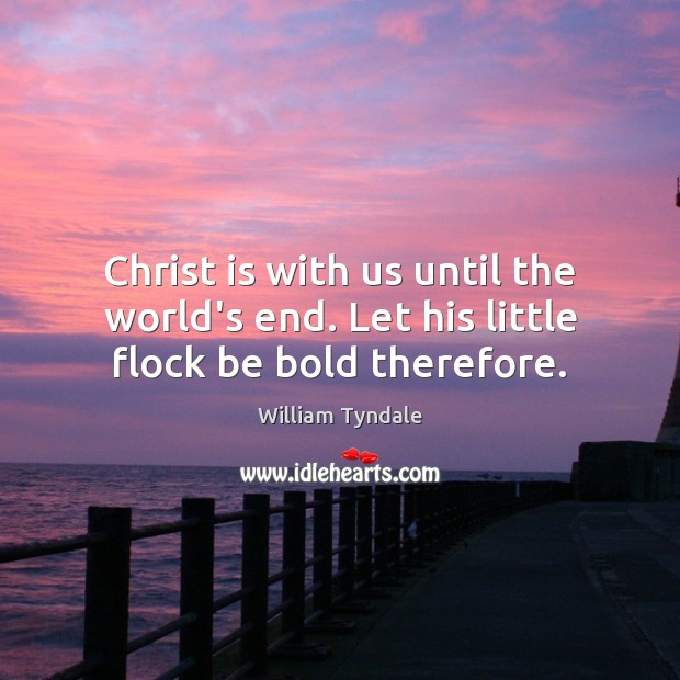 Christ is with us until the world’s end. Let his little flock be bold therefore. William Tyndale Picture Quote
