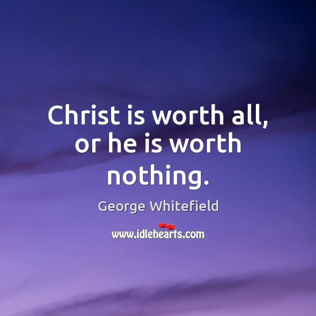 Christ is worth all, or he is worth nothing. George Whitefield Picture Quote