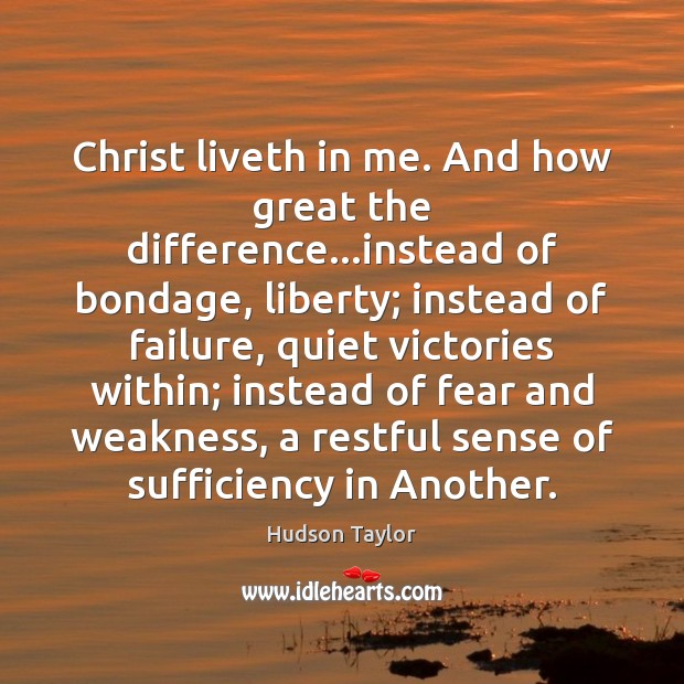 Christ liveth in me. And how great the difference…instead of bondage, Hudson Taylor Picture Quote