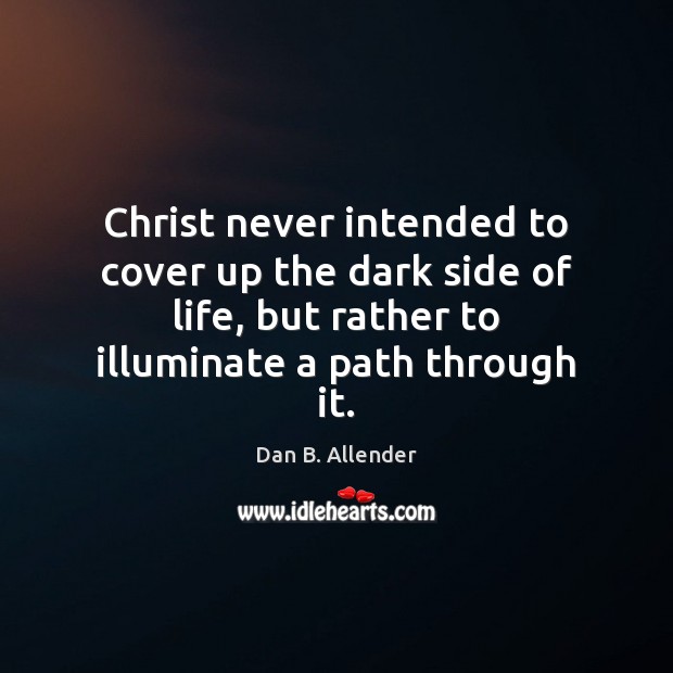 Christ never intended to cover up the dark side of life, but Dan B. Allender Picture Quote