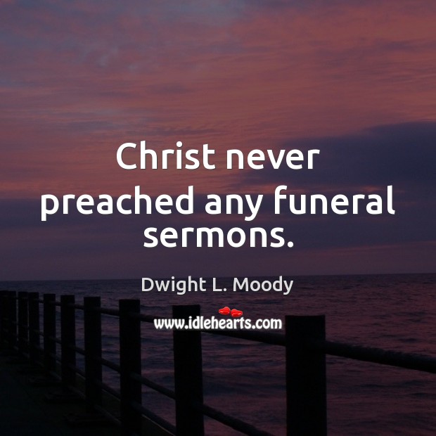 Christ never preached any funeral sermons. Image