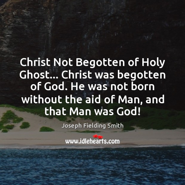 Christ Not Begotten of Holy Ghost… Christ was begotten of God. He Joseph Fielding Smith Picture Quote