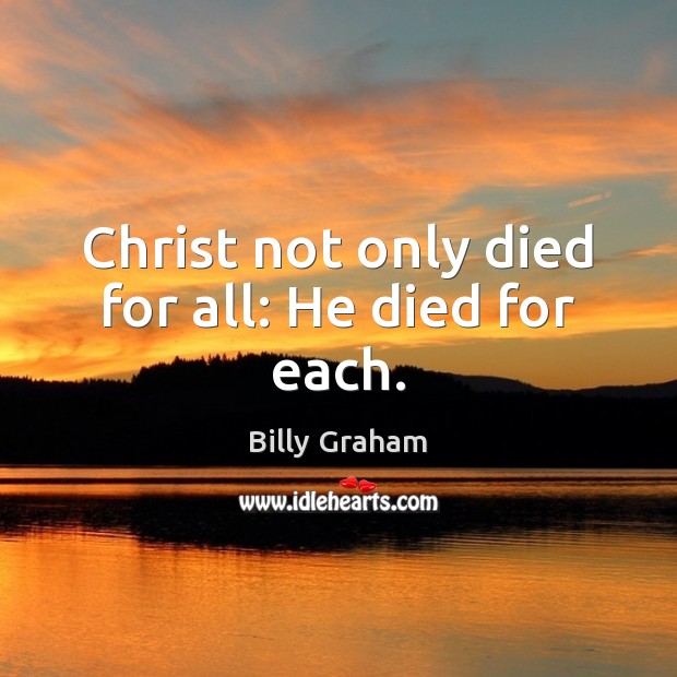 Christ not only died for all: He died for each. Billy Graham Picture Quote