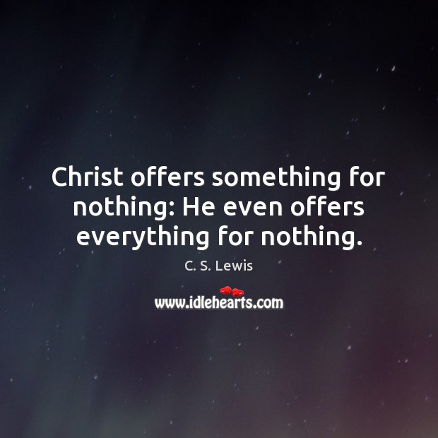 Christ offers something for nothing: He even offers everything for nothing. C. S. Lewis Picture Quote