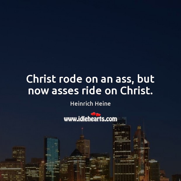 Christ rode on an ass, but now asses ride on Christ. Image