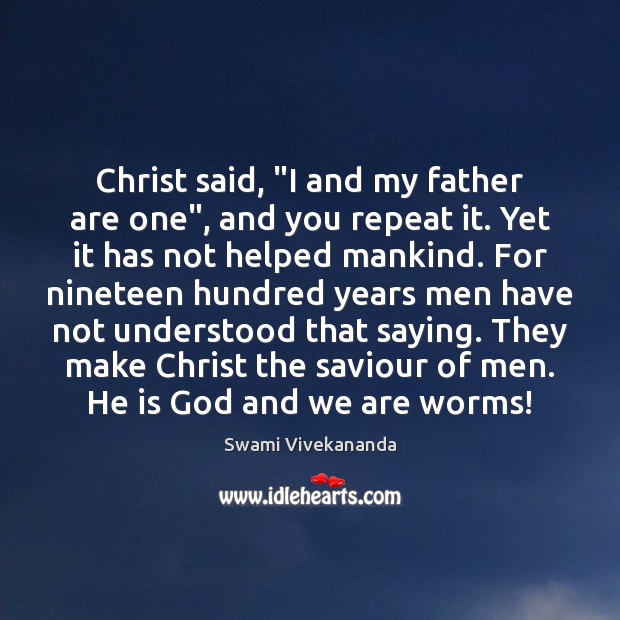 Christ said, “I and my father are one”, and you repeat it. Swami Vivekananda Picture Quote