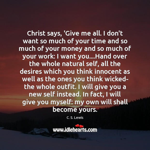 Christ says, ‘Give me all. I don’t want so much of your Image