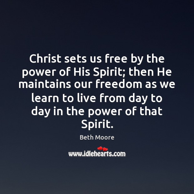 Christ sets us free by the power of His Spirit; then He Beth Moore Picture Quote