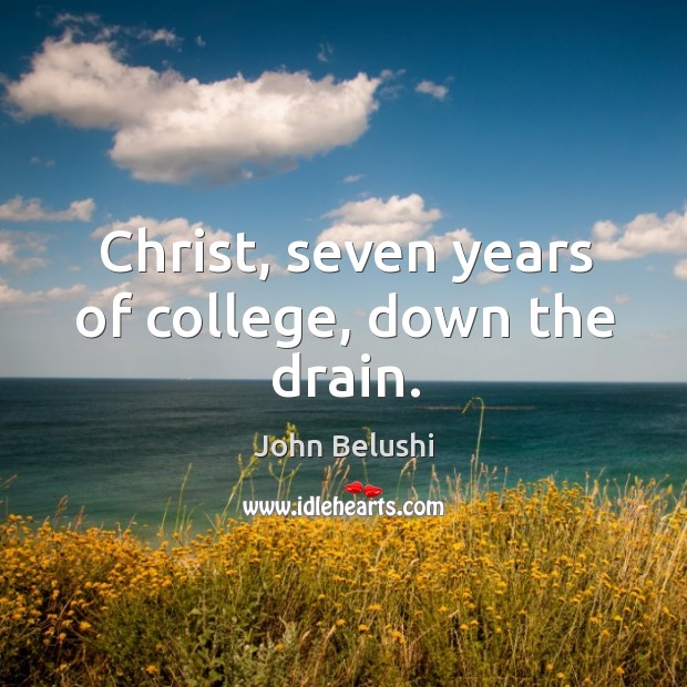 Christ, seven years of college, down the drain. John Belushi Picture Quote