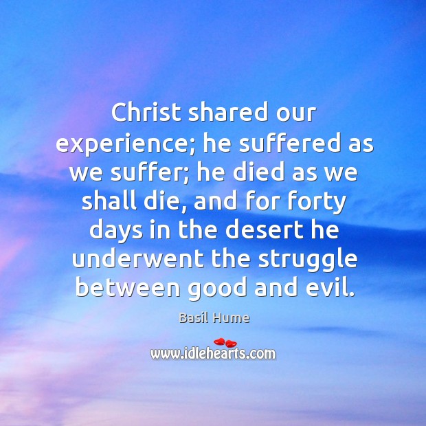 Christ shared our experience; he suffered as we suffer; he died as we shall die Basil Hume Picture Quote