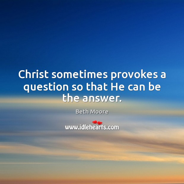 Christ sometimes provokes a question so that He can be the answer. Beth Moore Picture Quote