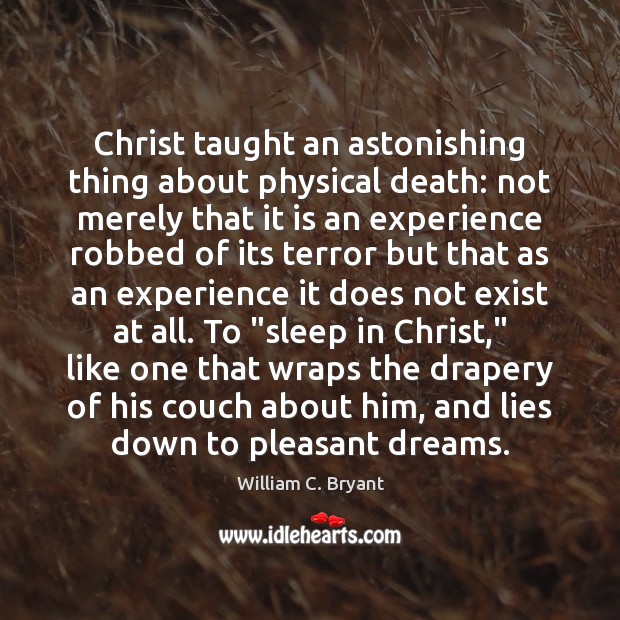 Christ taught an astonishing thing about physical death: not merely that it William C. Bryant Picture Quote