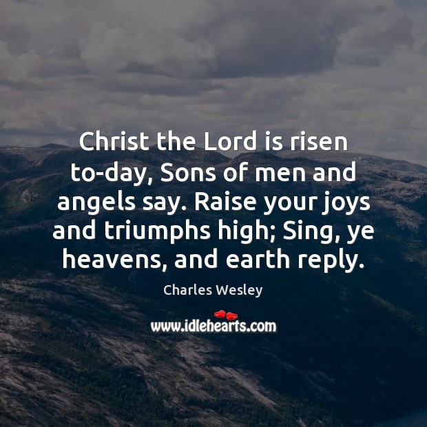 Christ the Lord is risen to-day, Sons of men and angels say. Charles Wesley Picture Quote