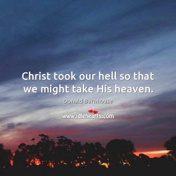 Christ took our hell so that we might take His heaven. Donald Barnhouse Picture Quote