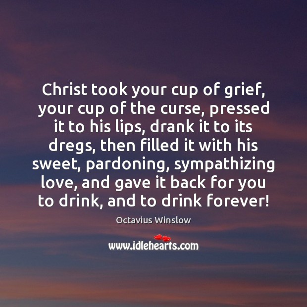 Christ took your cup of grief, your cup of the curse, pressed Octavius Winslow Picture Quote