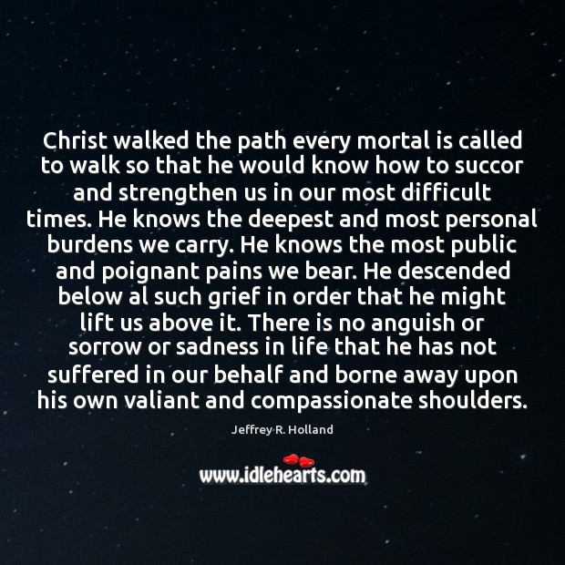 Christ walked the path every mortal is called to walk so that Jeffrey R. Holland Picture Quote