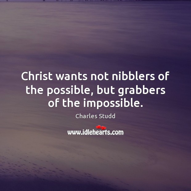 Christ wants not nibblers of the possible, but grabbers of the impossible. Charles Studd Picture Quote