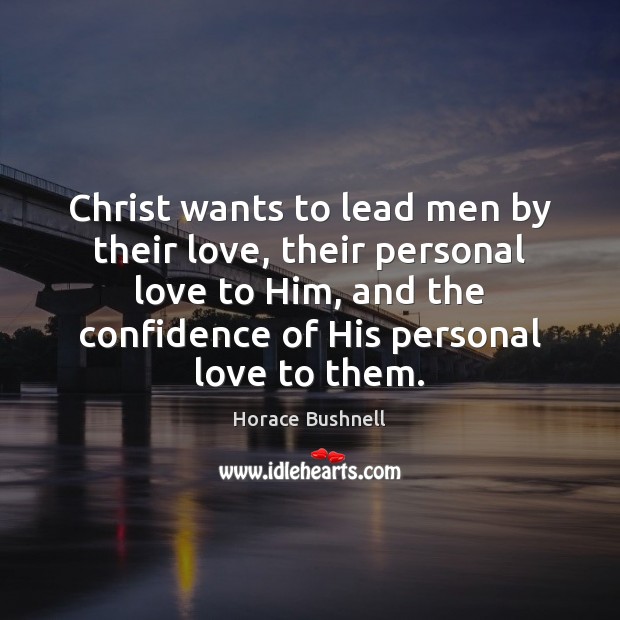 Christ wants to lead men by their love, their personal love to Horace Bushnell Picture Quote