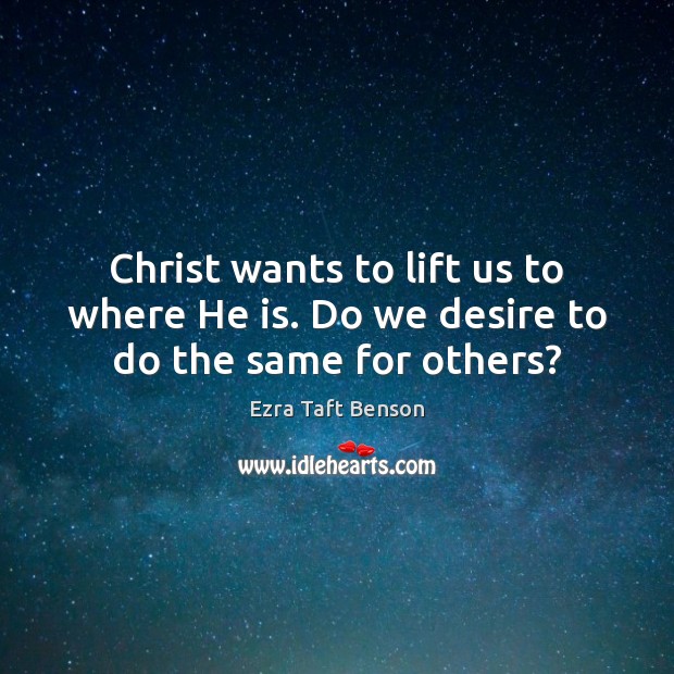 Christ wants to lift us to where He is. Do we desire to do the same for others? Image