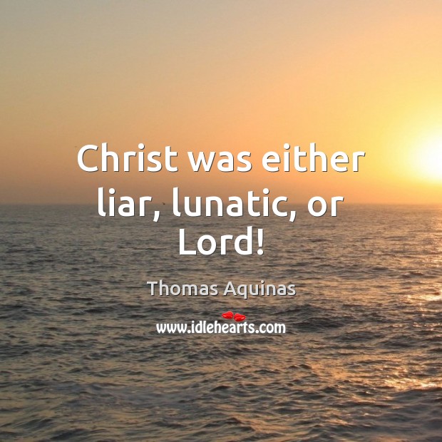 Christ was either liar, lunatic, or Lord! Thomas Aquinas Picture Quote