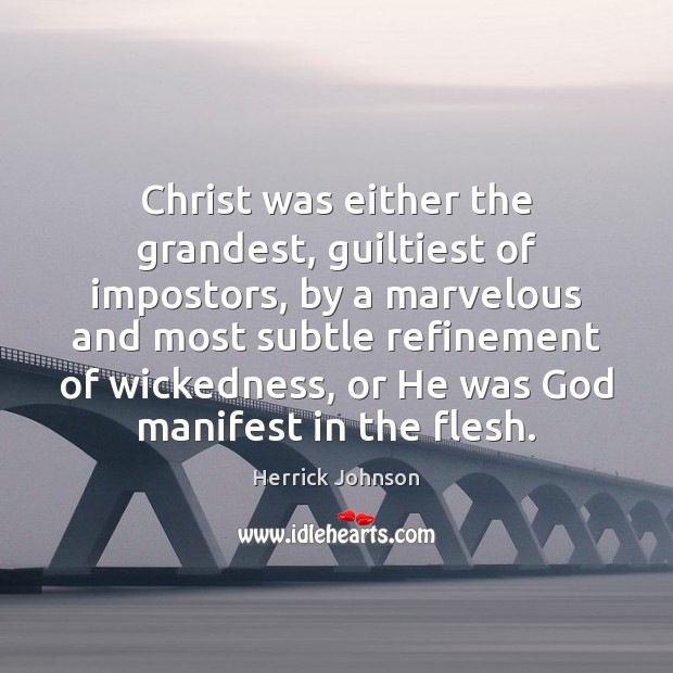 Christ was either the grandest, guiltiest of impostors, by a marvelous and Herrick Johnson Picture Quote