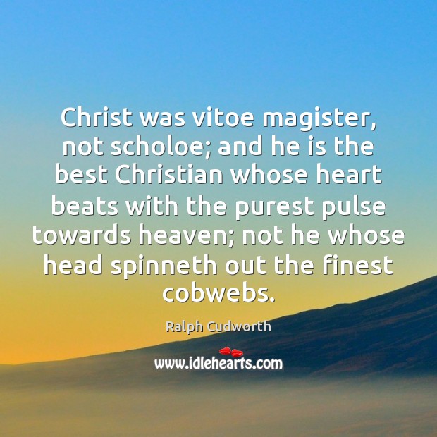 Christ was vitoe magister, not scholoe; and he is the best Christian Image