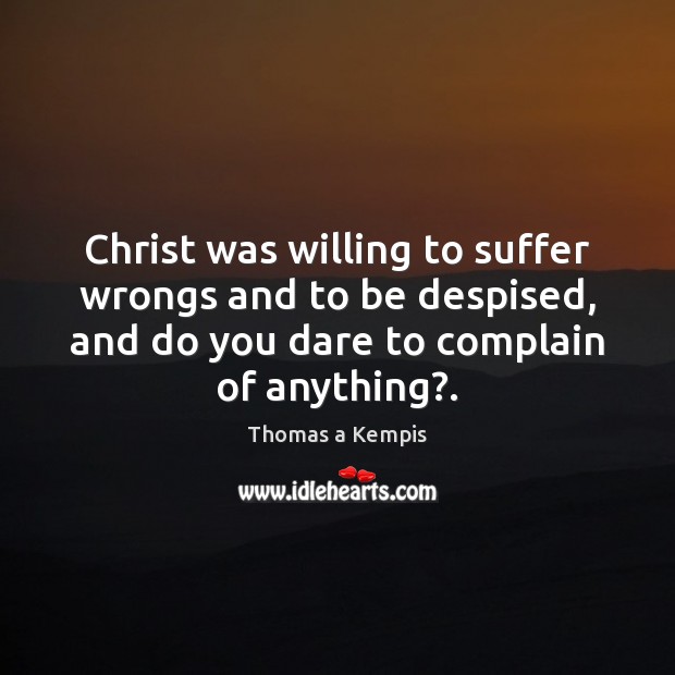 Christ was willing to suffer wrongs and to be despised, and do Thomas a Kempis Picture Quote